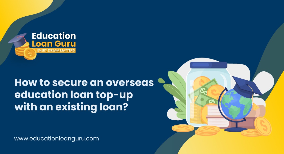 How to secure an overseas education loan top-up with an existing loan?